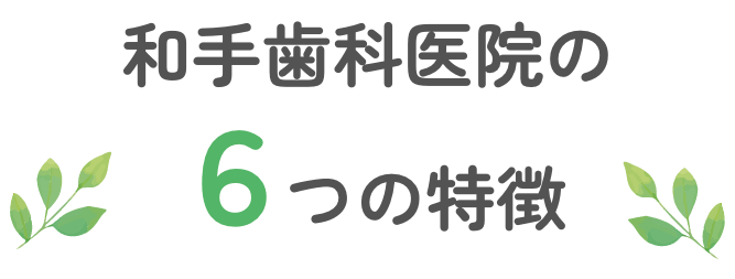 和手歯科医院の６つの特徴