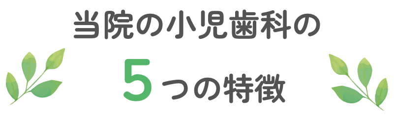 当院の小児歯科の5つの特徴