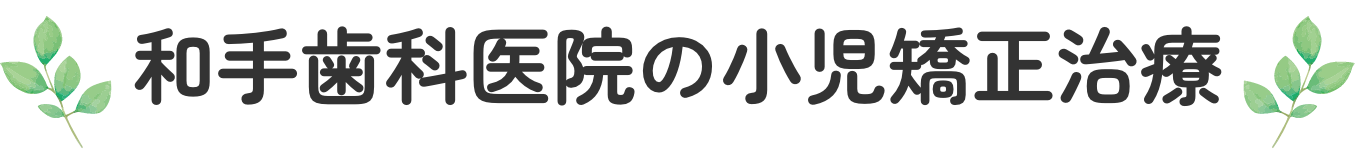 和手歯科医院の小児矯正治療