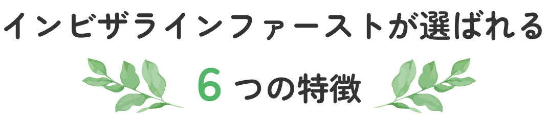 インビザラインファーストが選ばれる6つの特徴